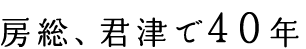 房総、君津で40年